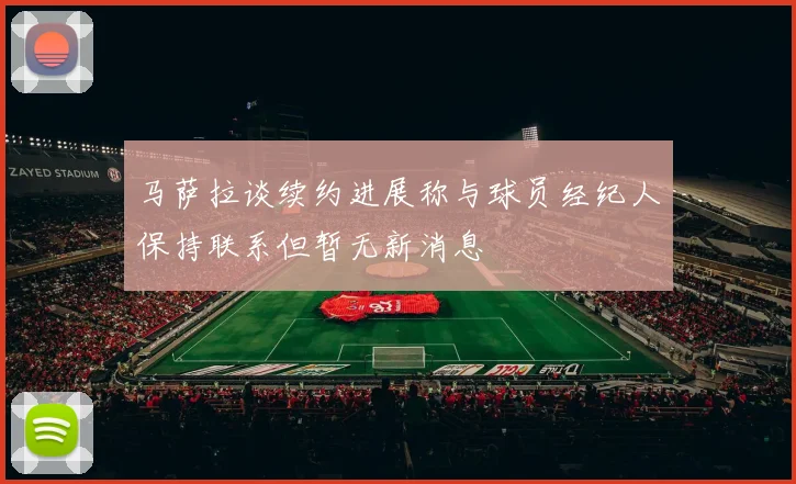 马萨拉谈续约进展称与球员经纪人保持联系但暂无新消息