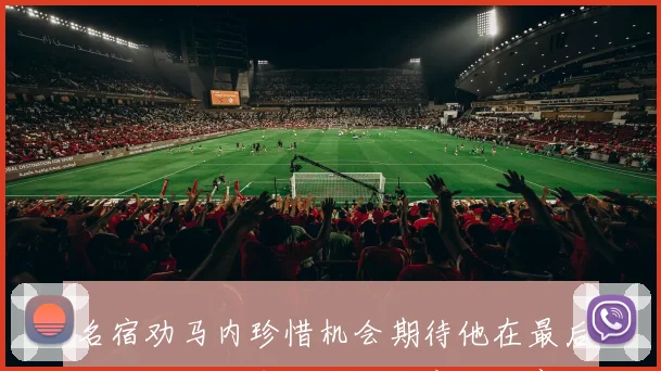 名宿劝马内珍惜机会期待他在最后一届非洲杯中全力以赴完成比赛