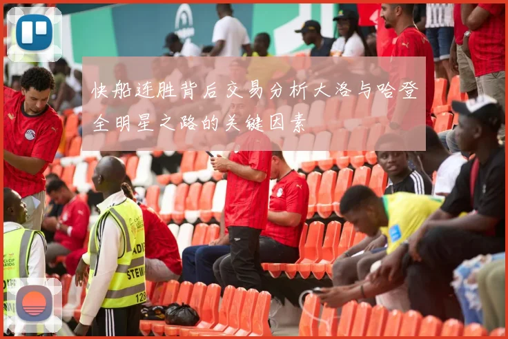快船连胜背后交易分析大洛与哈登全明星之路的关键因素